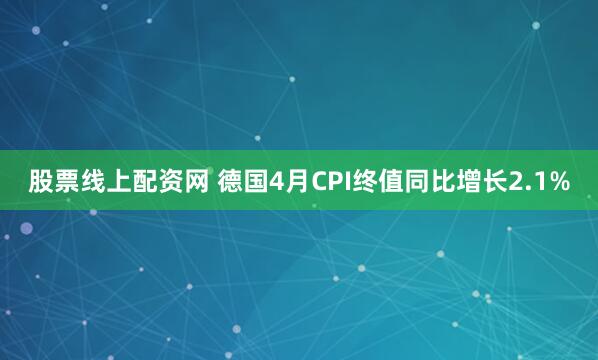 股票线上配资网 德国4月CPI终值同比增长2.1%