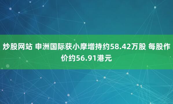 炒股网站 申洲国际获小摩增持约58.42万股 每股作价约56.91港元