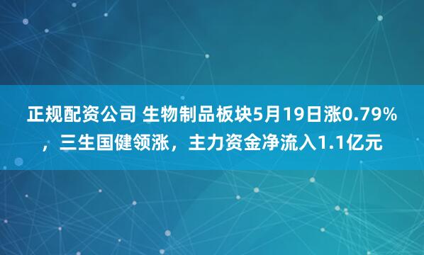 正规配资公司 生物制品板块5月19日涨0.79%，三生国健领涨，主力资金净流入1.1亿元