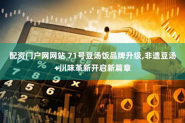 配资门户网网站 71号豆汤饭品牌升级,非遗豆汤+川味革新开启新篇章