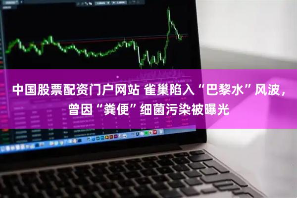 中国股票配资门户网站 雀巢陷入“巴黎水”风波，曾因“粪便”细菌污染被曝光