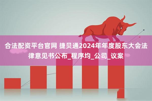 合法配资平台官网 捷贝通2024年年度股东大会法律意见书公布_程序均_公司_议案