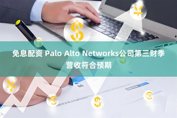 免息配资 Palo Alto Networks公司第三财季营收符合预期