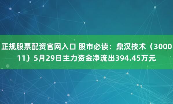 正规股票配资官网入口 股市必读：鼎汉技术（300011）5月29日主力资金净流出394.45万元