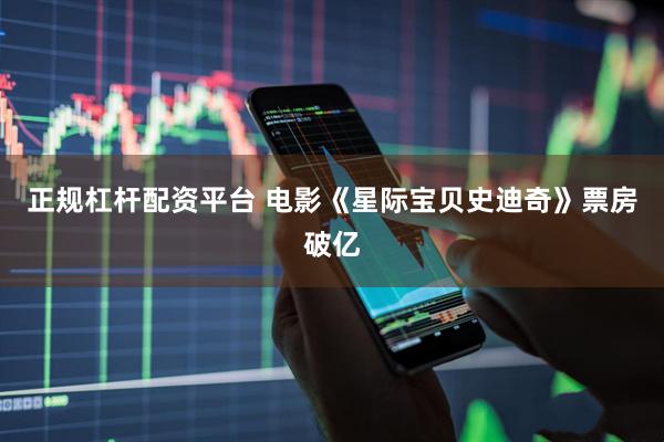 正规杠杆配资平台 电影《星际宝贝史迪奇》票房破亿