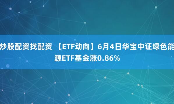 炒股配资找配资 【ETF动向】6月4日华宝中证绿色能源ETF基金涨0.86%