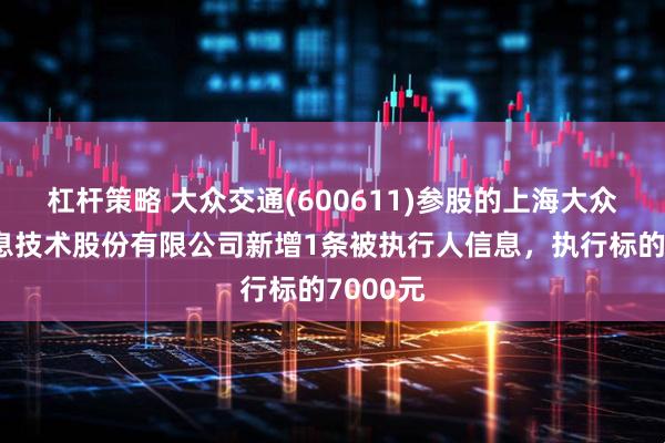 杠杆策略 大众交通(600611)参股的上海大众出行信息技术股份有限公司新增1条被执行人信息，执行标的7000元