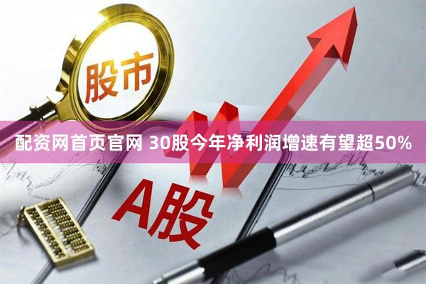 配资网首页官网 30股今年净利润增速有望超50%