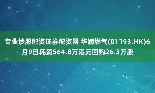 专业炒股配资证券配资网 华润燃气(01193.HK)6月9日耗资564.8万港元回购26.3万股