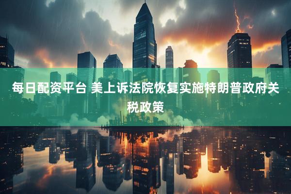 每日配资平台 美上诉法院恢复实施特朗普政府关税政策