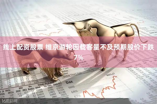 线上配资股票 维京游轮因载客量不及预期股价下跌7%