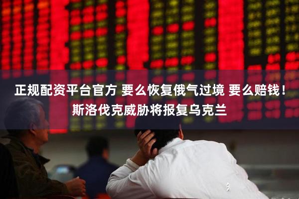 正规配资平台官方 要么恢复俄气过境 要么赔钱！斯洛伐克威胁将报复乌克兰