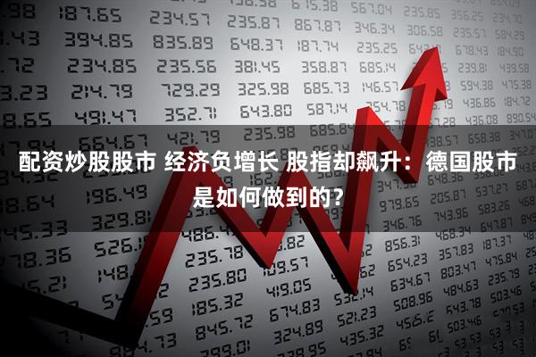 配资炒股股市 经济负增长 股指却飙升：德国股市是如何做到的？