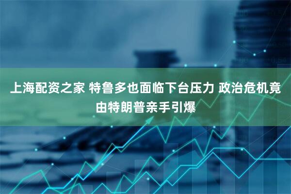 上海配资之家 特鲁多也面临下台压力 政治危机竟由特朗普亲手引爆
