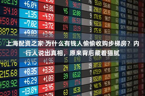上海配资之家 为什么有钱人偷偷收购步梯房？内行人说出真相，原来背后藏着猫腻