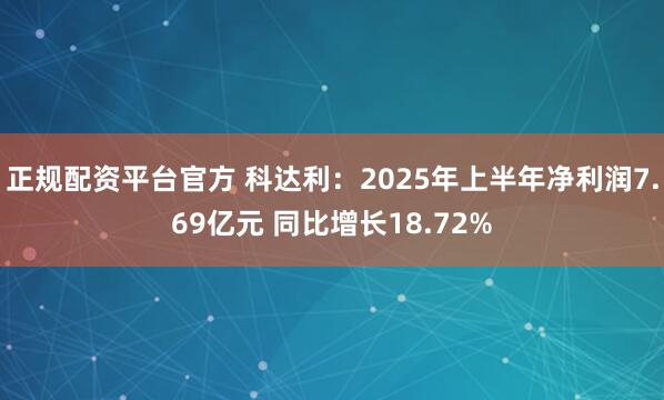 正规配资平台官方 科达利：2025年上半年净利润7.69亿元 同比增长18.72%