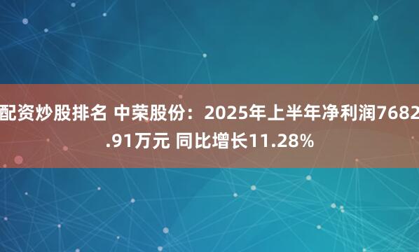 配资炒股排名 中荣股份：2025年上半年净利润7682.91万元 同比增长11.28%